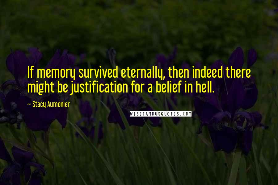 Stacy Aumonier Quotes: If memory survived eternally, then indeed there might be justification for a belief in hell.