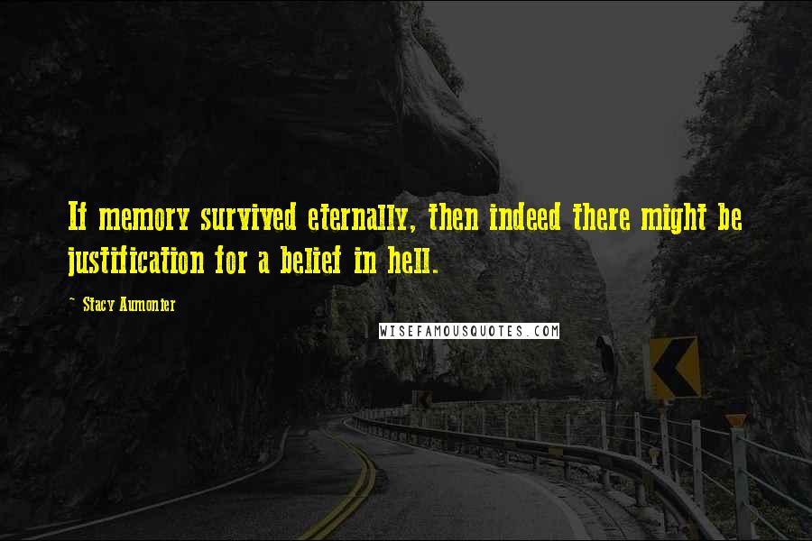 Stacy Aumonier Quotes: If memory survived eternally, then indeed there might be justification for a belief in hell.