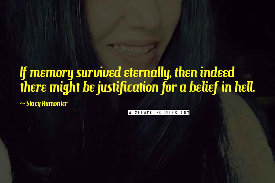 Stacy Aumonier Quotes: If memory survived eternally, then indeed there might be justification for a belief in hell.