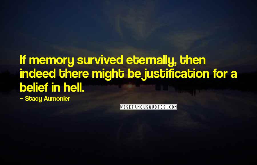 Stacy Aumonier Quotes: If memory survived eternally, then indeed there might be justification for a belief in hell.