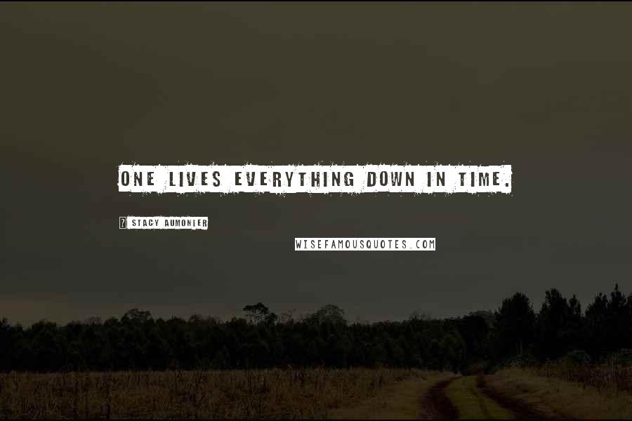 Stacy Aumonier Quotes: One lives everything down in time.