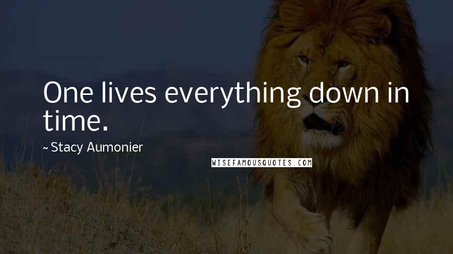 Stacy Aumonier Quotes: One lives everything down in time.