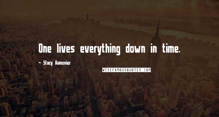 Stacy Aumonier Quotes: One lives everything down in time.