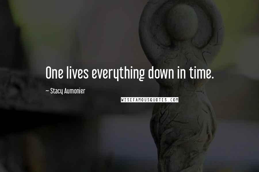 Stacy Aumonier Quotes: One lives everything down in time.