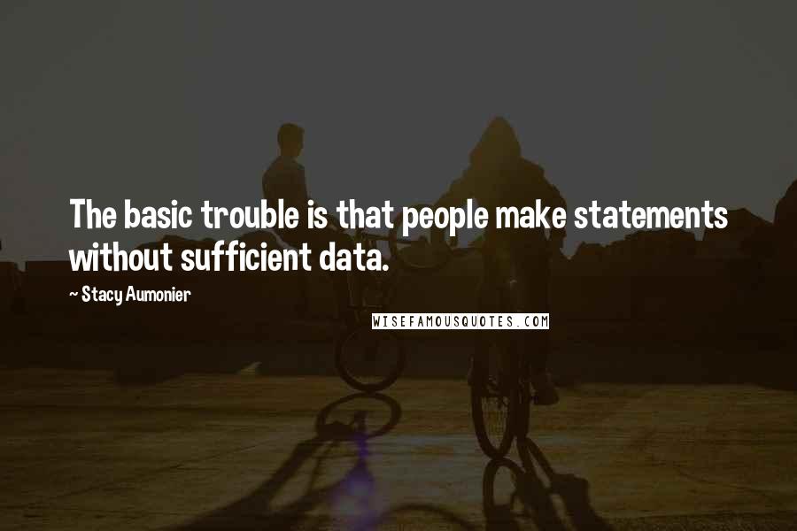 Stacy Aumonier Quotes: The basic trouble is that people make statements without sufficient data.