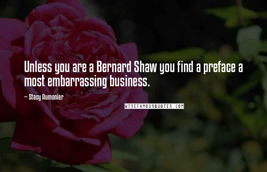 Stacy Aumonier Quotes: Unless you are a Bernard Shaw you find a preface a most embarrassing business.