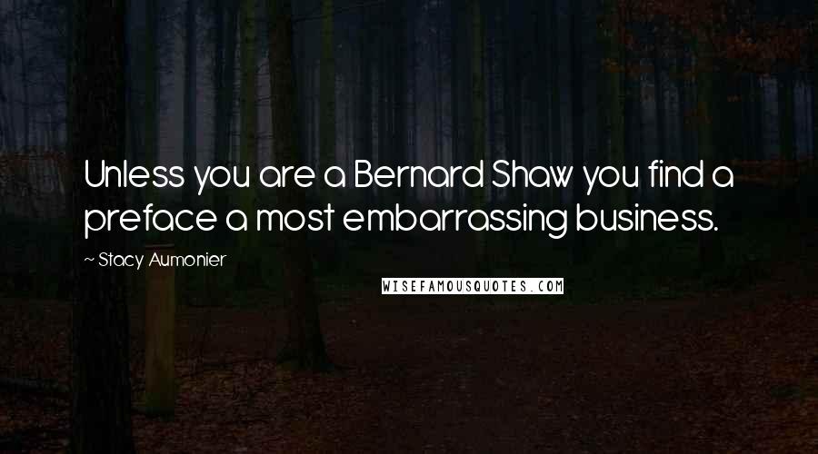 Stacy Aumonier Quotes: Unless you are a Bernard Shaw you find a preface a most embarrassing business.