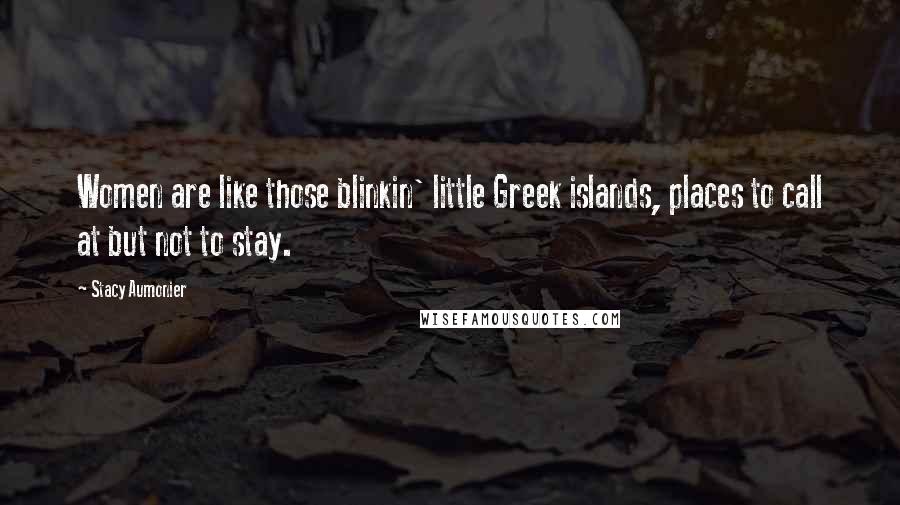 Stacy Aumonier Quotes: Women are like those blinkin' little Greek islands, places to call at but not to stay.