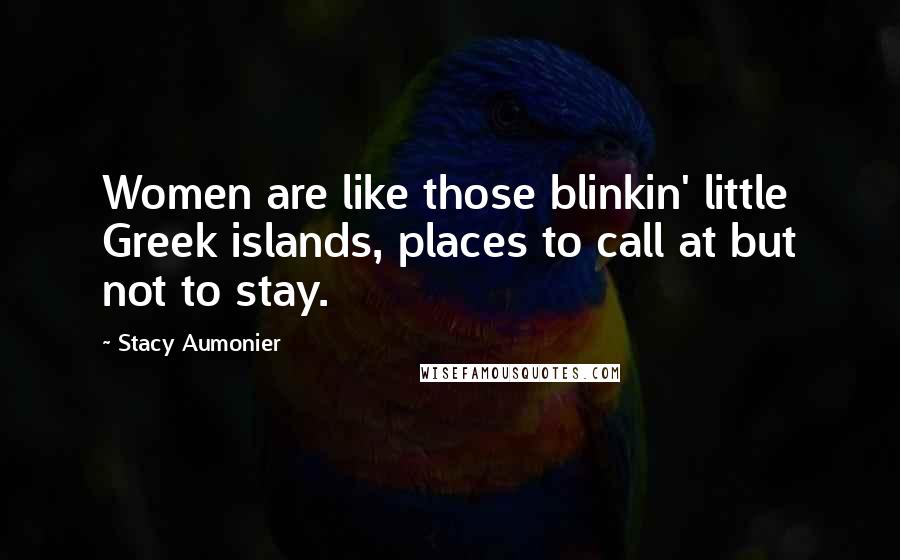 Stacy Aumonier Quotes: Women are like those blinkin' little Greek islands, places to call at but not to stay.