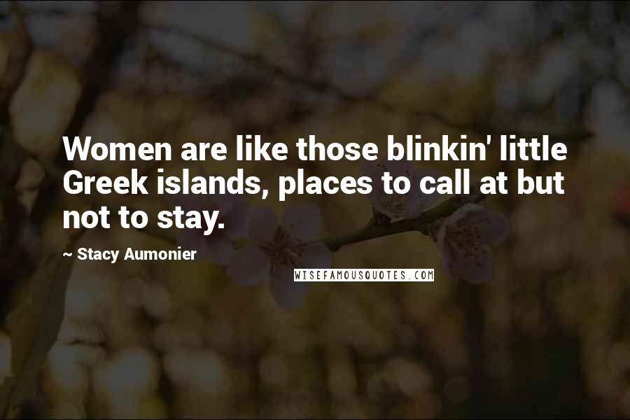 Stacy Aumonier Quotes: Women are like those blinkin' little Greek islands, places to call at but not to stay.