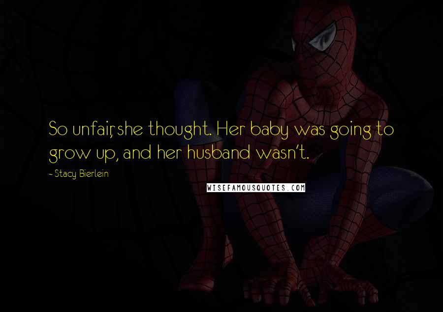 Stacy Bierlein Quotes: So unfair, she thought. Her baby was going to grow up, and her husband wasn't.