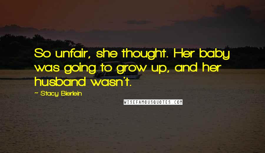 Stacy Bierlein Quotes: So unfair, she thought. Her baby was going to grow up, and her husband wasn't.