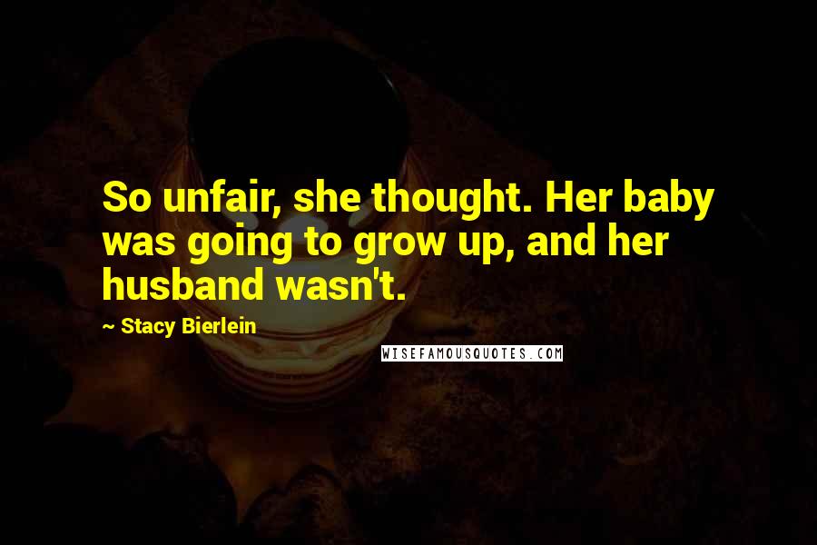 Stacy Bierlein Quotes: So unfair, she thought. Her baby was going to grow up, and her husband wasn't.