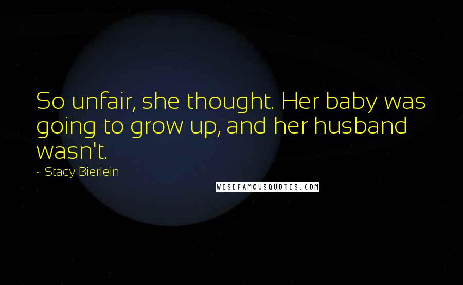 Stacy Bierlein Quotes: So unfair, she thought. Her baby was going to grow up, and her husband wasn't.