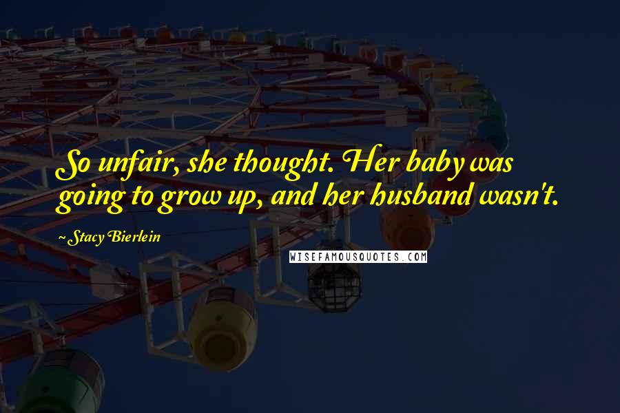Stacy Bierlein Quotes: So unfair, she thought. Her baby was going to grow up, and her husband wasn't.