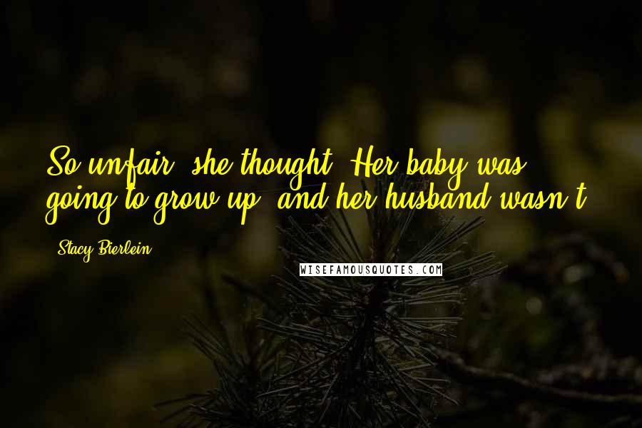 Stacy Bierlein Quotes: So unfair, she thought. Her baby was going to grow up, and her husband wasn't.