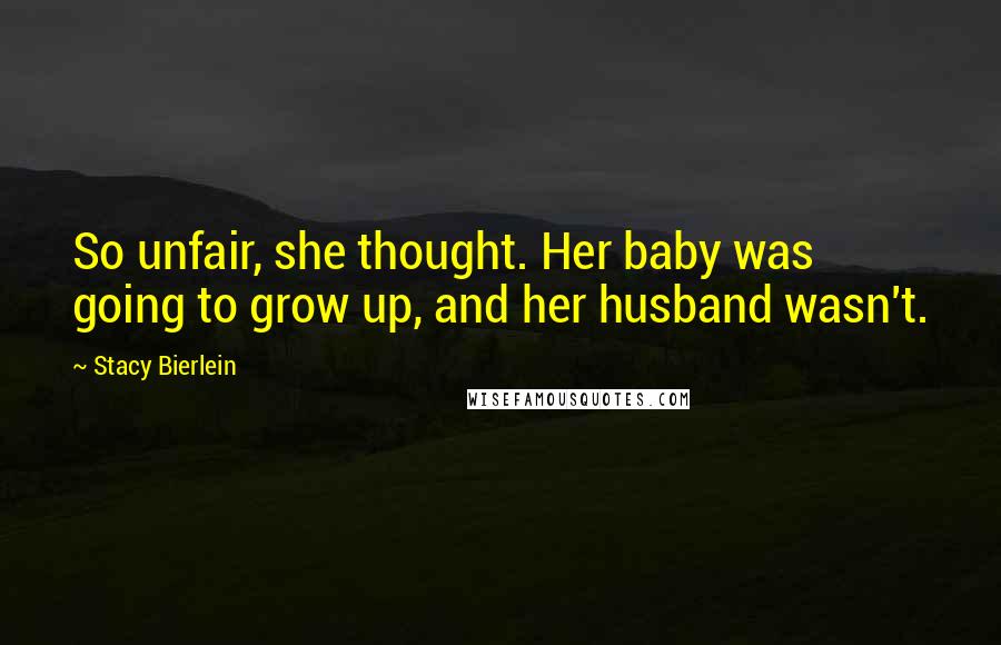 Stacy Bierlein Quotes: So unfair, she thought. Her baby was going to grow up, and her husband wasn't.