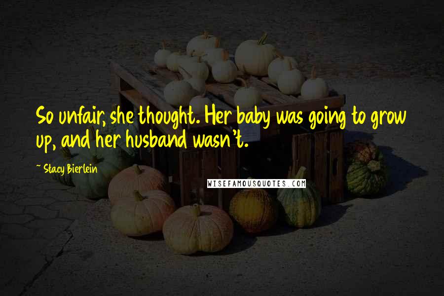 Stacy Bierlein Quotes: So unfair, she thought. Her baby was going to grow up, and her husband wasn't.