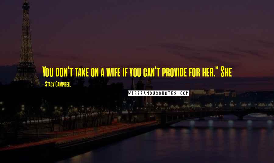 Stacy Campbell Quotes: You don't take on a wife if you can't provide for her." She