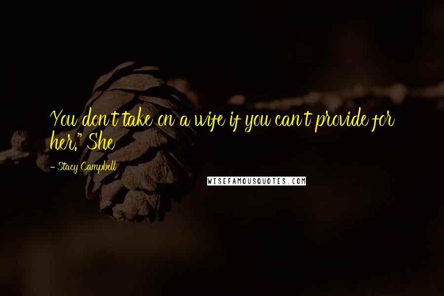 Stacy Campbell Quotes: You don't take on a wife if you can't provide for her." She