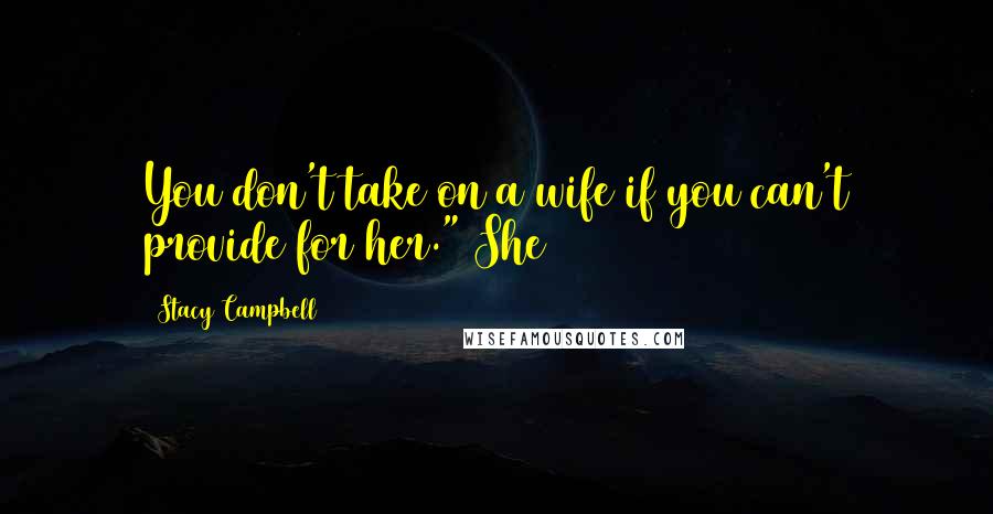 Stacy Campbell Quotes: You don't take on a wife if you can't provide for her." She