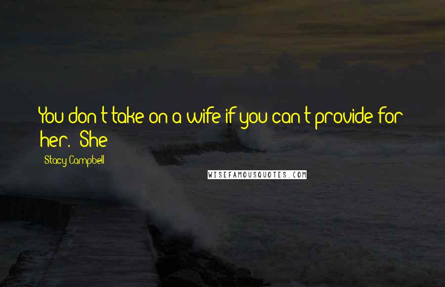 Stacy Campbell Quotes: You don't take on a wife if you can't provide for her." She