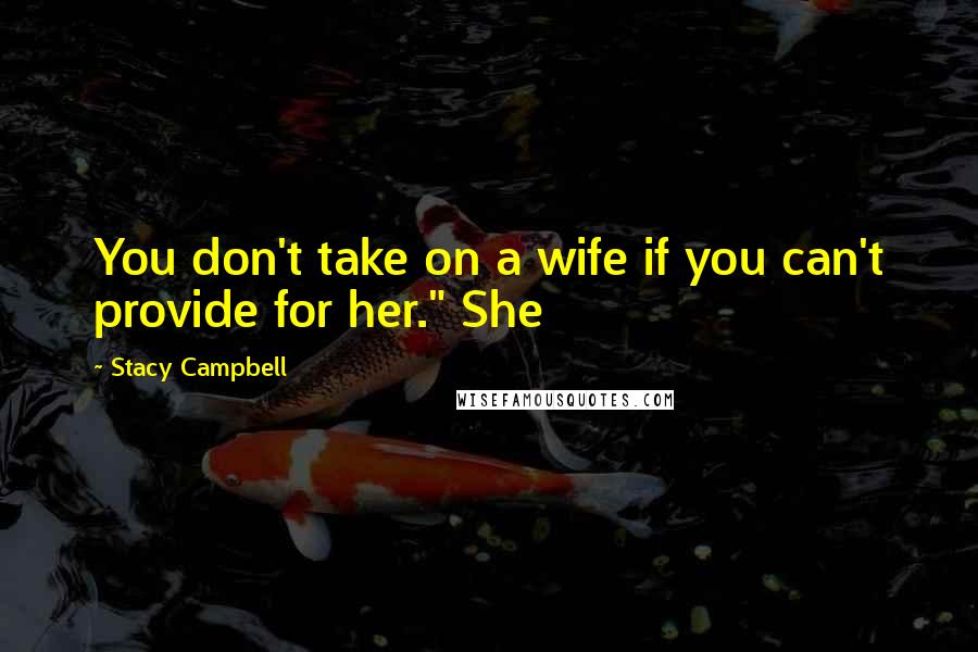 Stacy Campbell Quotes: You don't take on a wife if you can't provide for her." She