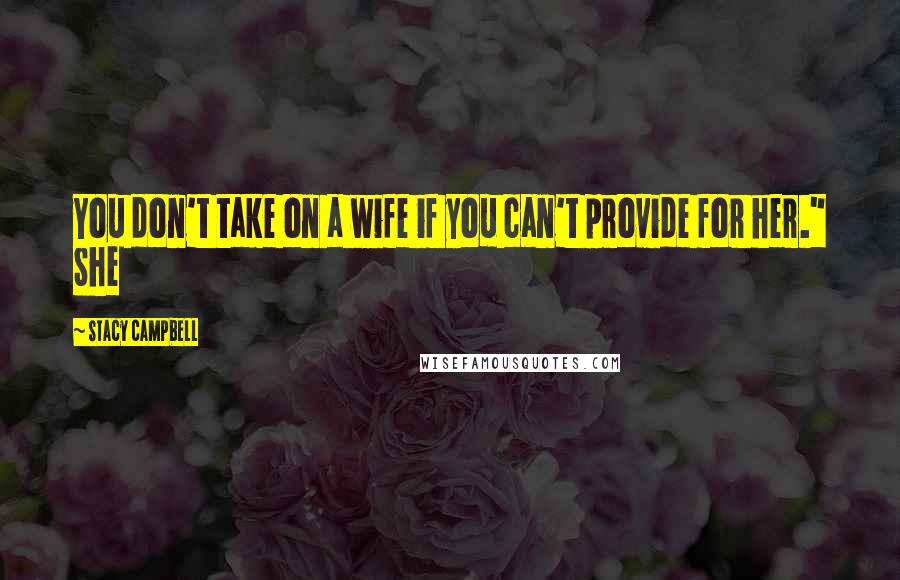 Stacy Campbell Quotes: You don't take on a wife if you can't provide for her." She