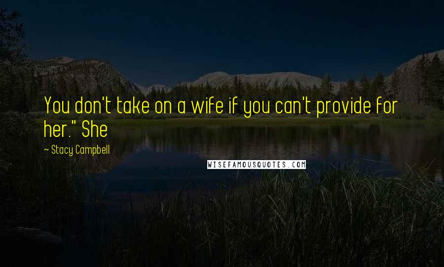 Stacy Campbell Quotes: You don't take on a wife if you can't provide for her." She