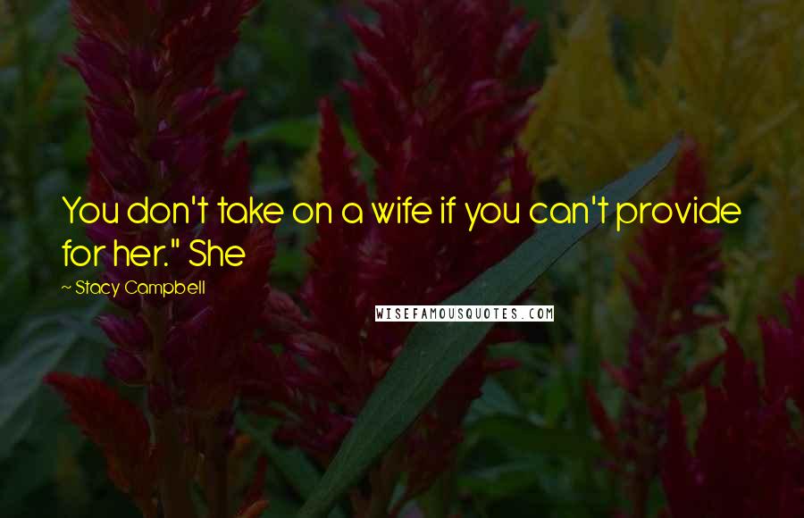Stacy Campbell Quotes: You don't take on a wife if you can't provide for her." She