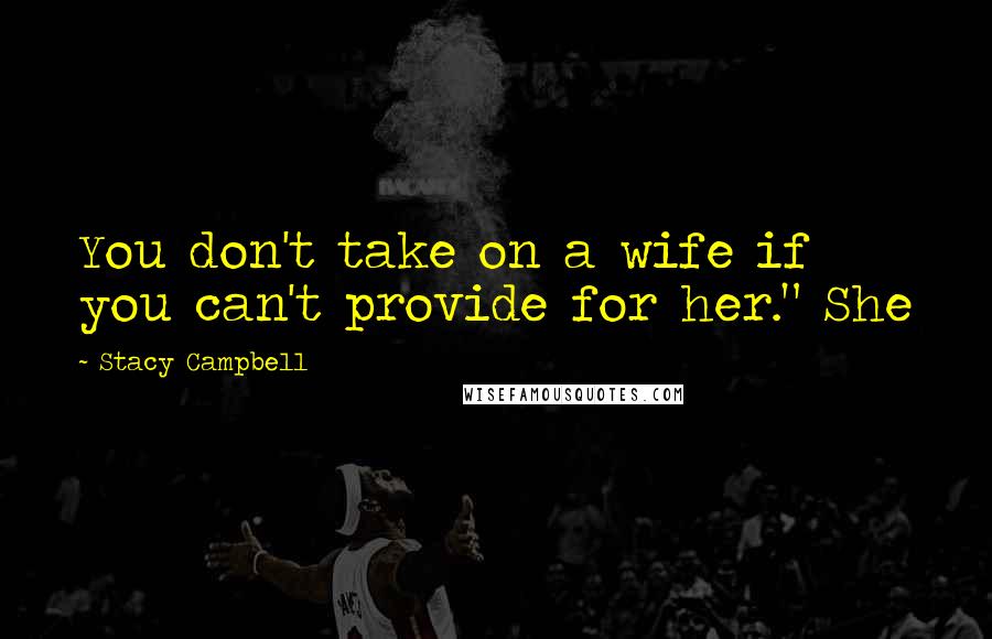 Stacy Campbell Quotes: You don't take on a wife if you can't provide for her." She