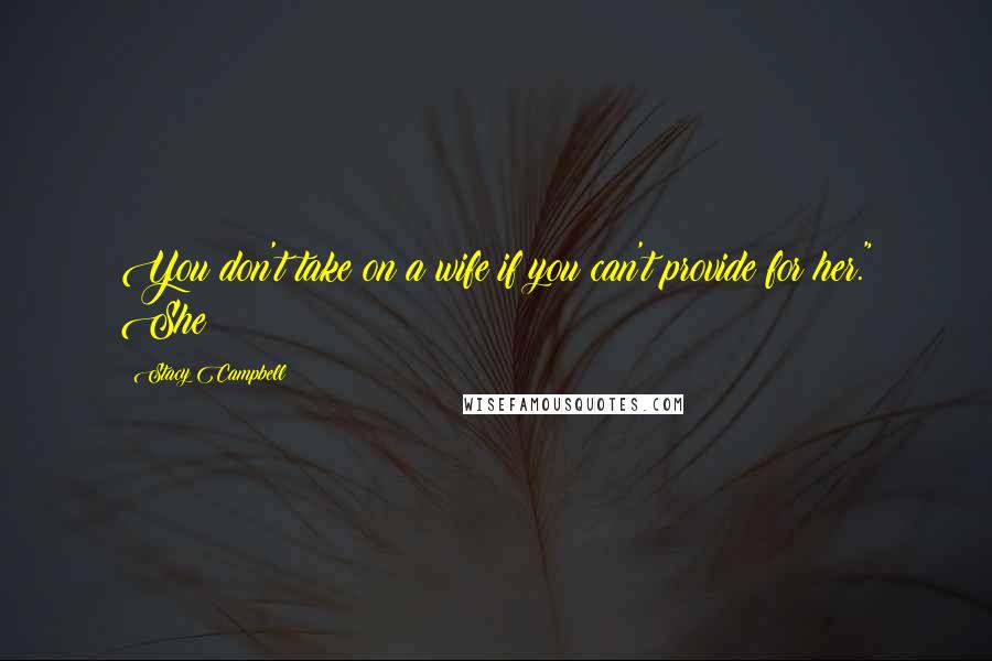 Stacy Campbell Quotes: You don't take on a wife if you can't provide for her." She