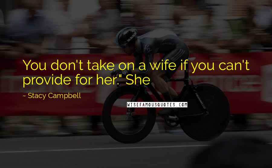 Stacy Campbell Quotes: You don't take on a wife if you can't provide for her." She