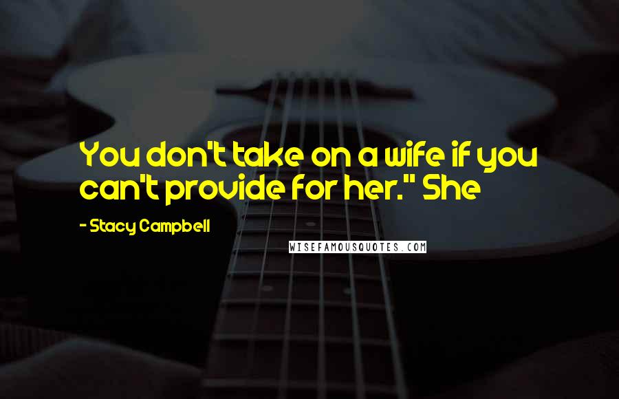 Stacy Campbell Quotes: You don't take on a wife if you can't provide for her." She
