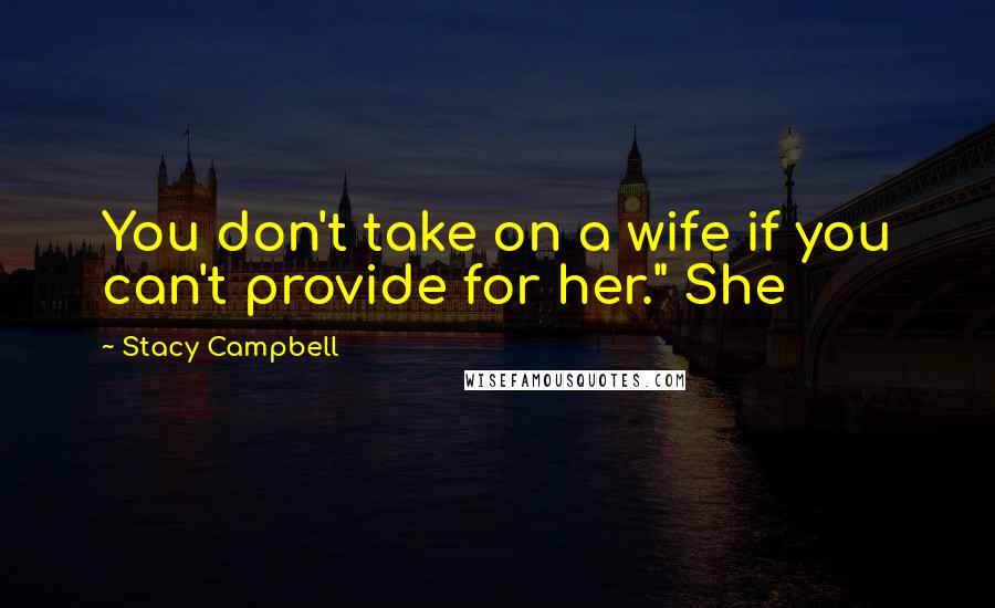 Stacy Campbell Quotes: You don't take on a wife if you can't provide for her." She