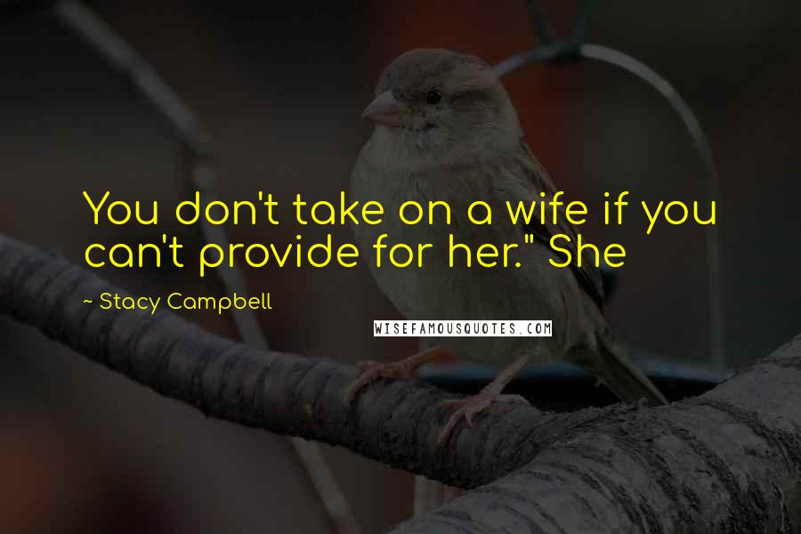 Stacy Campbell Quotes: You don't take on a wife if you can't provide for her." She
