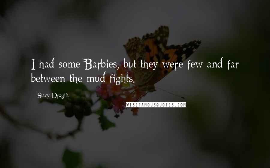 Stacy Dragila Quotes: I had some Barbies, but they were few and far between the mud fights.