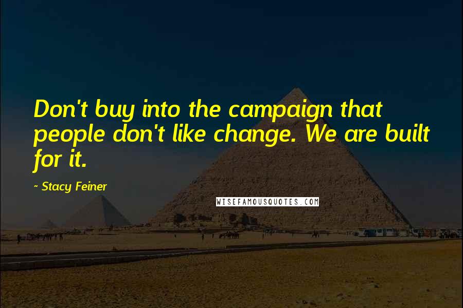 Stacy Feiner Quotes: Don't buy into the campaign that people don't like change. We are built for it.