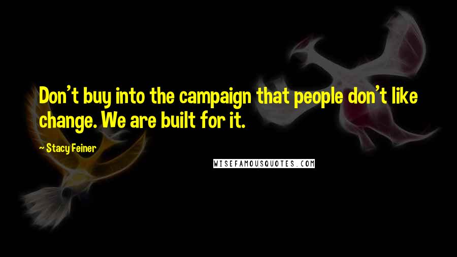 Stacy Feiner Quotes: Don't buy into the campaign that people don't like change. We are built for it.