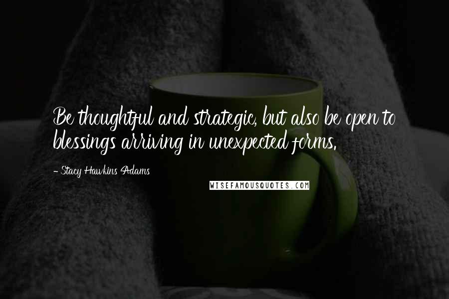 Stacy Hawkins Adams Quotes: Be thoughtful and strategic, but also be open to blessings arriving in unexpected forms.