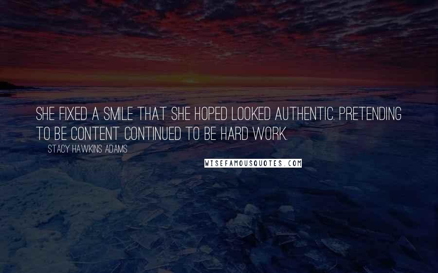 Stacy Hawkins Adams Quotes: She fixed a smile that she hoped looked authentic. Pretending to be content continued to be hard work.