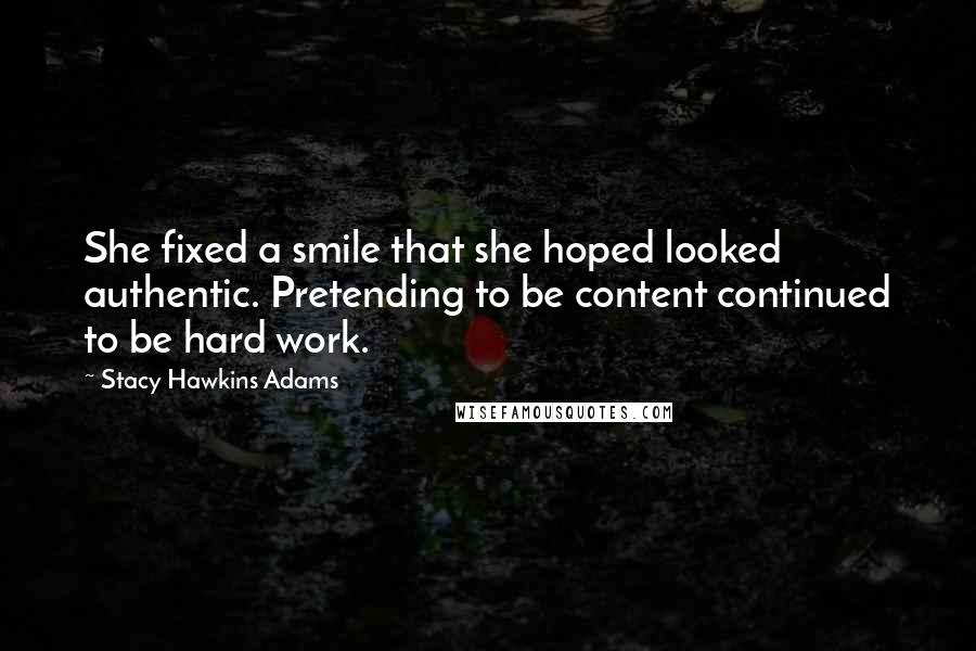 Stacy Hawkins Adams Quotes: She fixed a smile that she hoped looked authentic. Pretending to be content continued to be hard work.