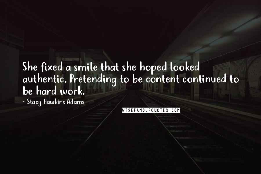 Stacy Hawkins Adams Quotes: She fixed a smile that she hoped looked authentic. Pretending to be content continued to be hard work.
