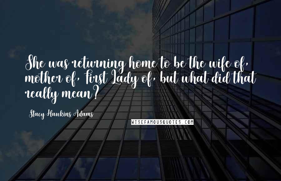 Stacy Hawkins Adams Quotes: She was returning home to be the wife of, mother of, First Lady of, but what did that really mean?
