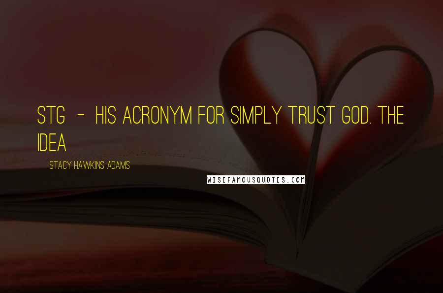 Stacy Hawkins Adams Quotes: STG - his acronym for Simply Trust God. The idea