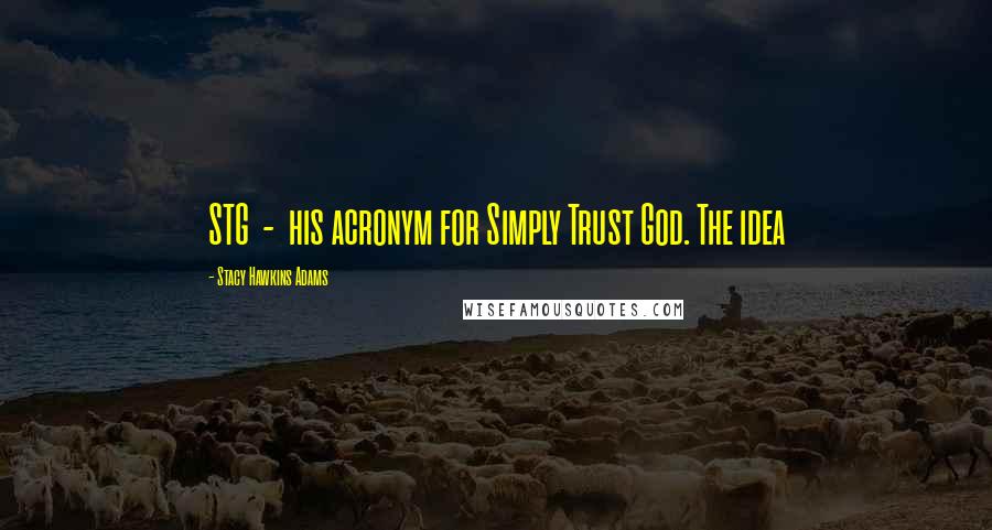 Stacy Hawkins Adams Quotes: STG - his acronym for Simply Trust God. The idea
