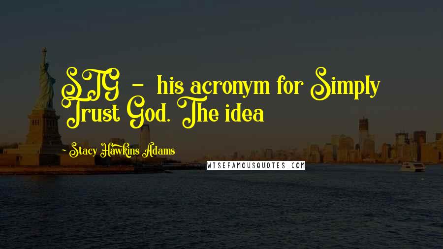 Stacy Hawkins Adams Quotes: STG - his acronym for Simply Trust God. The idea