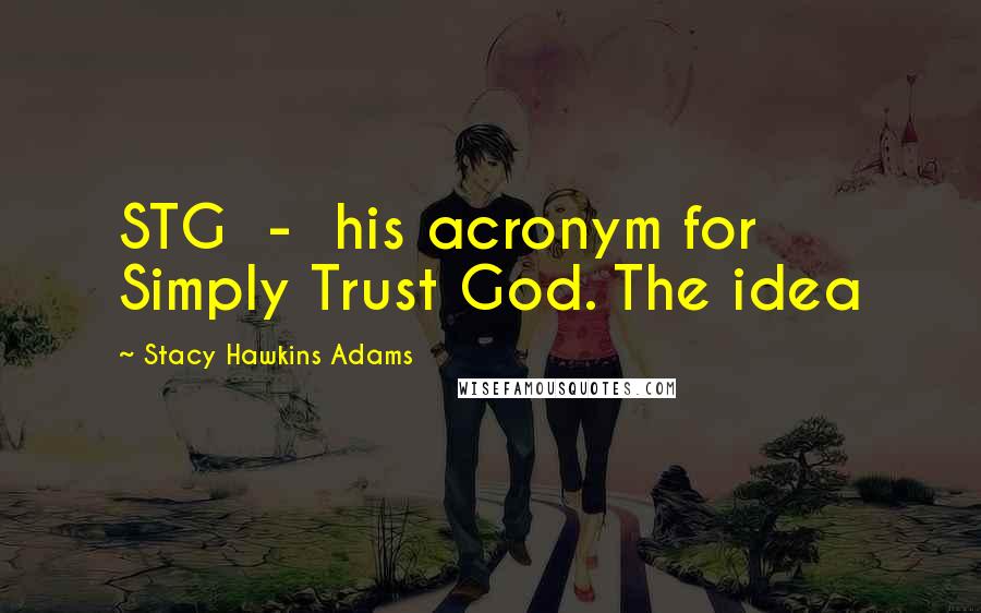 Stacy Hawkins Adams Quotes: STG - his acronym for Simply Trust God. The idea