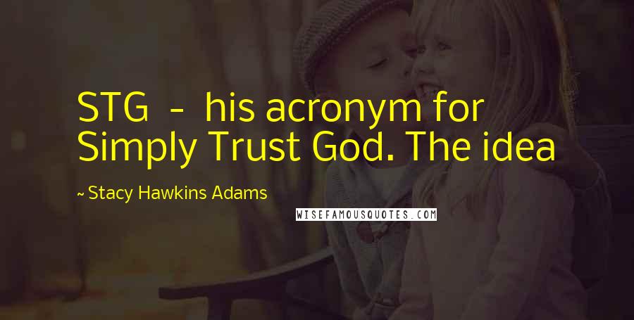 Stacy Hawkins Adams Quotes: STG - his acronym for Simply Trust God. The idea