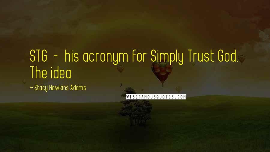 Stacy Hawkins Adams Quotes: STG - his acronym for Simply Trust God. The idea